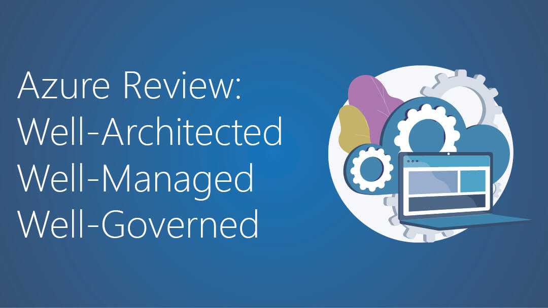 Azure Review – Ensuring a Well-Architected, Well-Managed, and Well-Governed Environment.