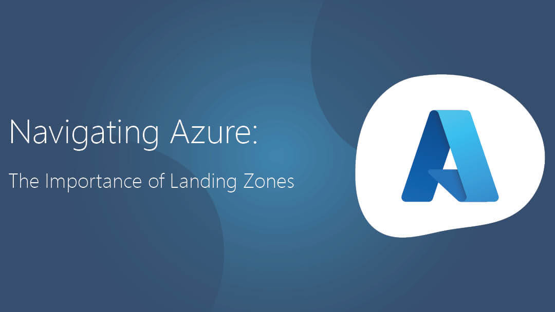 Navigating Microsoft Azure: The Importance of Landing Zones.