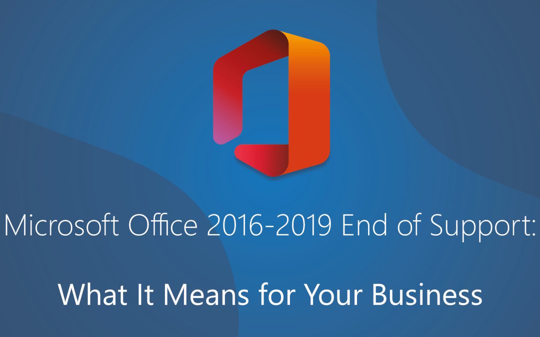 Microsoft Office 2016-2019 End of Support: What It Means for Your Business.