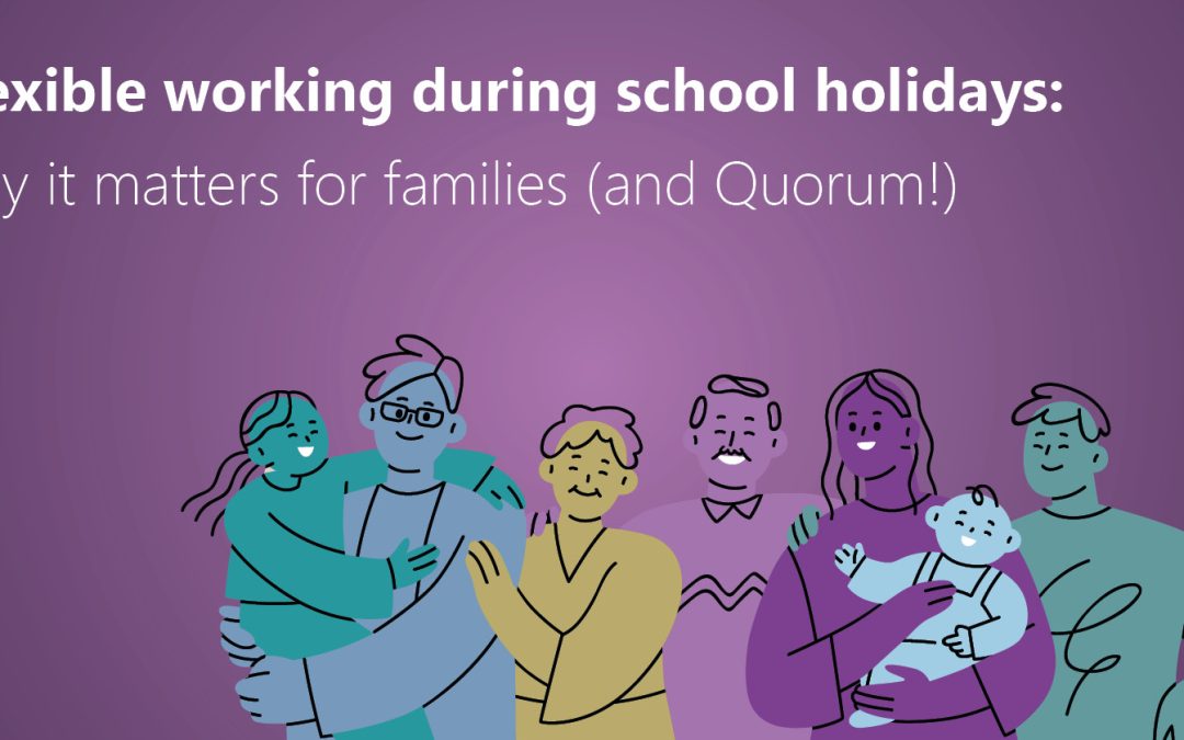 Flexible working during school holidays: why it matters for families (and Quorum!)