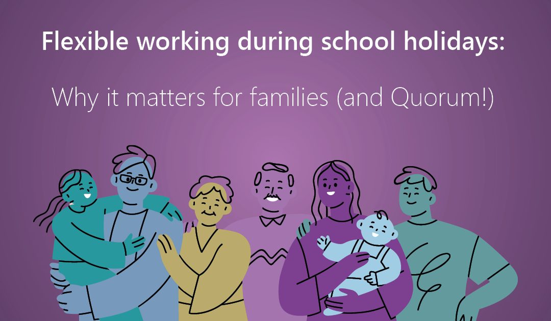 Flexible working during school holidays: why it matters for families (and Quorum!)